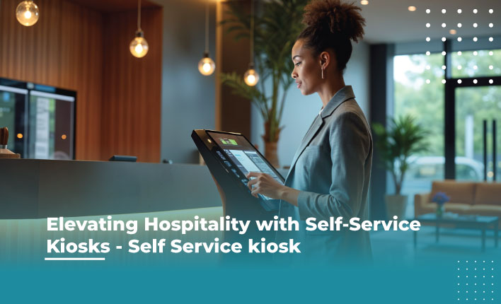 Elevating Hospitality with Self- Service Kiosks