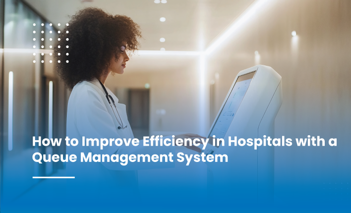 How to Improve Efficiency in Hospitals with a Queue Management System