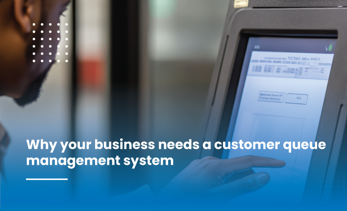 Why you need a customer queue management system